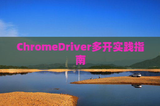ChromeDriver多开实践指南